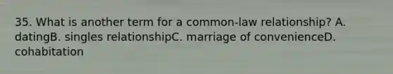 35. What is another term for a common-law relationship? A. datingB. singles relationshipC. marriage of convenienceD. cohabitation