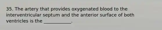 35. The artery that provides oxygenated blood to the interventricular septum and the anterior surface of both ventricles is the ____________.