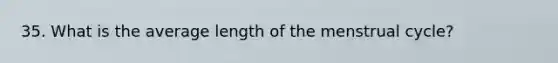 35. What is the average length of the menstrual cycle?