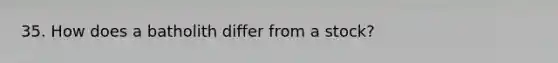 35. How does a batholith differ from a stock?