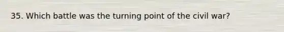 35. Which battle was the turning point of the civil war?