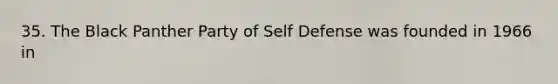 35. The Black Panther Party of Self Defense was founded in 1966 in
