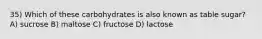 35) Which of these carbohydrates is also known as table sugar? A) sucrose B) maltose C) fructose D) lactose