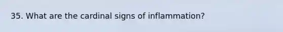 35. What are the cardinal signs of inflammation?