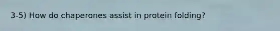 3-5) How do chaperones assist in protein folding?
