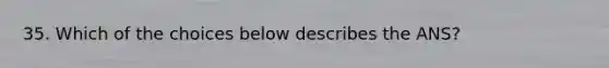 35. Which of the choices below describes the ANS?