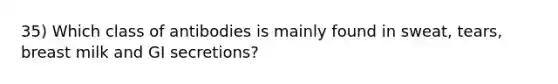 35) Which class of antibodies is mainly found in sweat, tears, breast milk and GI secretions?