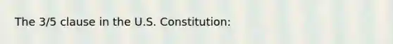 The 3/5 clause in the U.S. Constitution: