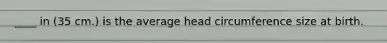 ____ in (35 cm.) is the average head circumference size at birth.