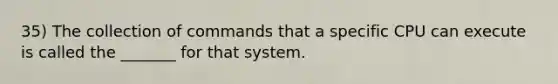 35) The collection of commands that a specific CPU can execute is called the _______ for that system.