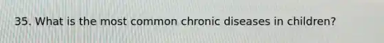 35. What is the most common chronic diseases in children?