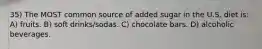 35) The MOST common source of added sugar in the U.S. diet is: A) fruits. B) soft drinks/sodas. C) chocolate bars. D) alcoholic beverages.