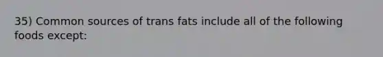 35) Common sources of trans fats include all of the following foods except: