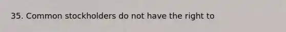 35. Common stockholders do not have the right to