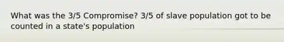 What was the 3/5 Compromise? 3/5 of slave population got to be counted in a state's population