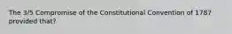 The 3/5 Compromise of the Constitutional Convention of 1787 provided that?