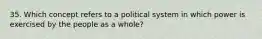 35. Which concept refers to a political system in which power is exercised by the people as a whole?