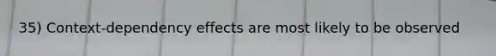 35) Context-dependency effects are most likely to be observed