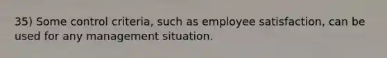 35) Some control criteria, such as employee satisfaction, can be used for any management situation.