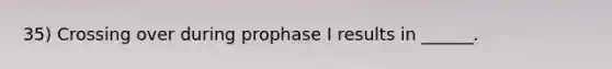 35) Crossing over during prophase I results in ______.