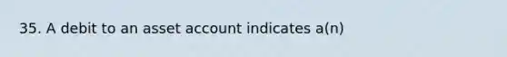 35. A debit to an asset account indicates a(n)