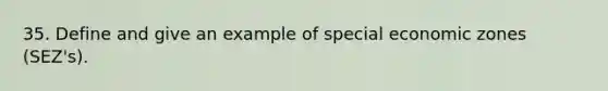 35. Define and give an example of special economic zones (SEZ's).