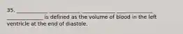 35. ____________ ____________ _____________ ______________ ______________ is defined as the volume of blood in the left ventricle at the end of diastole.