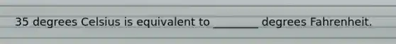 35 degrees Celsius is equivalent to ________ degrees Fahrenheit.