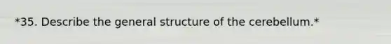 *35. Describe the general structure of the cerebellum.*