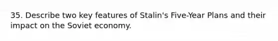 35. Describe two key features of Stalin's Five-Year Plans and their impact on the Soviet economy.