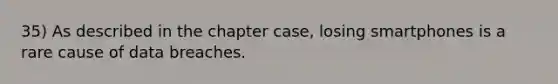 35) As described in the chapter case, losing smartphones is a rare cause of data breaches.