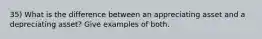 35) What is the difference between an appreciating asset and a depreciating asset? Give examples of both.