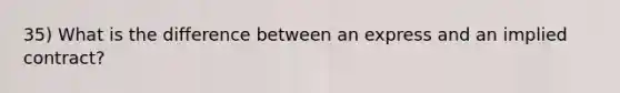 35) What is the difference between an express and an implied contract?