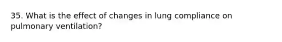 35. What is the effect of changes in lung compliance on pulmonary ventilation?