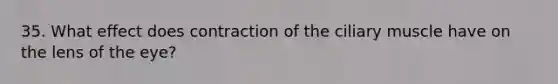 35. What effect does contraction of the ciliary muscle have on the lens of the eye?