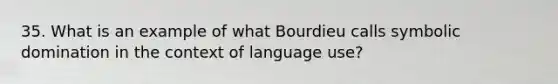 35. What is an example of what Bourdieu calls symbolic domination in the context of language use?