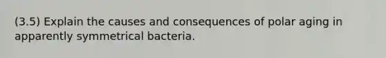 (3.5) Explain the causes and consequences of polar aging in apparently symmetrical bacteria.