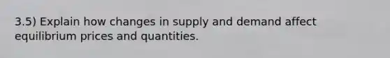 3.5) Explain how changes in supply and demand affect equilibrium prices and quantities.