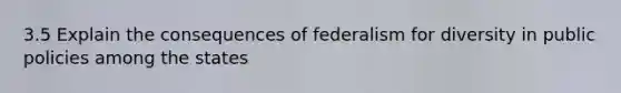 3.5 Explain the consequences of federalism for diversity in public policies among the states