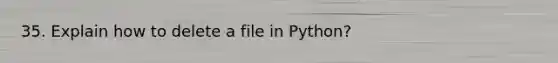 35. Explain how to delete a file in Python?