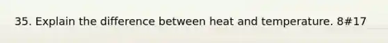 35. Explain the difference between heat and temperature. 8#17