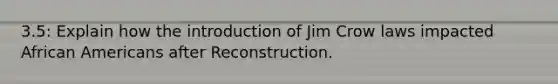 3.5: Explain how the introduction of Jim Crow laws impacted African Americans after Reconstruction.