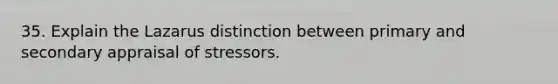 35. Explain the Lazarus distinction between primary and secondary appraisal of stressors.