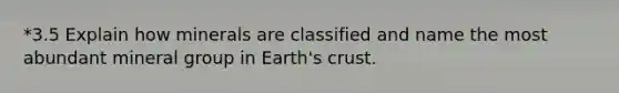 *3.5 Explain how minerals are classified and name the most abundant mineral group in Earth's crust.