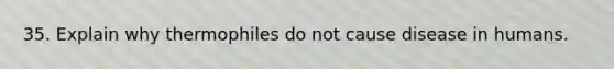 35. Explain why thermophiles do not cause disease in humans.