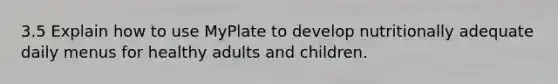 3.5 Explain how to use MyPlate to develop nutritionally adequate daily menus for healthy adults and children.