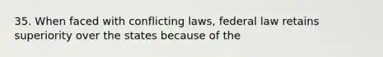 35. When faced with conflicting laws, federal law retains superiority over the states because of the