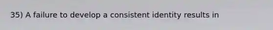 35) A failure to develop a consistent identity results in