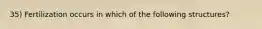 35) Fertilization occurs in which of the following structures?