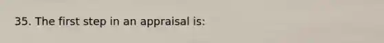 35. The first step in an appraisal is: